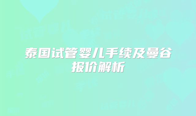 泰国试管婴儿手续及曼谷报价解析