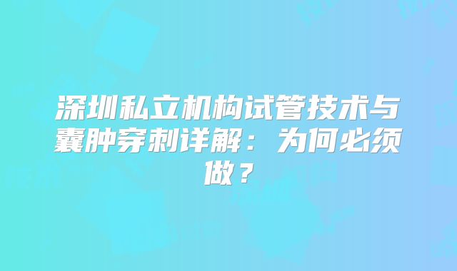 深圳私立机构试管技术与囊肿穿刺详解：为何必须做？