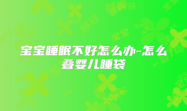 宝宝睡眠不好怎么办-怎么叠婴儿睡袋
