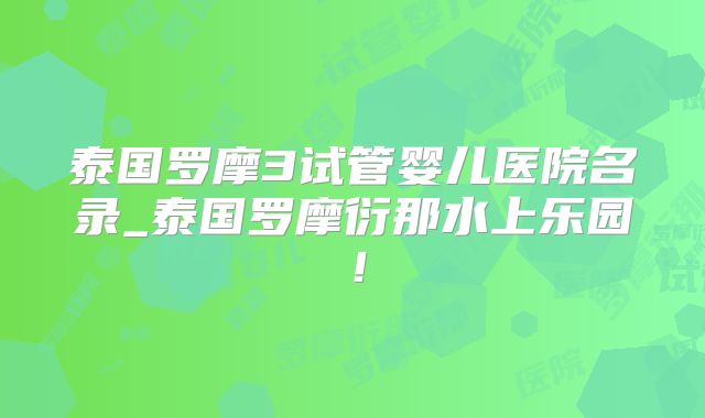 泰国罗摩3试管婴儿医院名录_泰国罗摩衍那水上乐园!