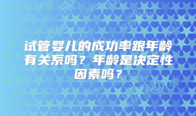 试管婴儿的成功率跟年龄有关系吗？年龄是决定性因素吗？