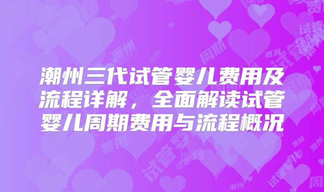 潮州三代试管婴儿费用及流程详解，全面解读试管婴儿周期费用与流程概况