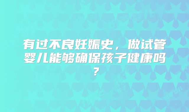 有过不良妊娠史，做试管婴儿能够确保孩子健康吗？
