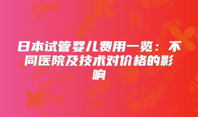 日本试管婴儿费用一览：不同医院及技术对价格的影响