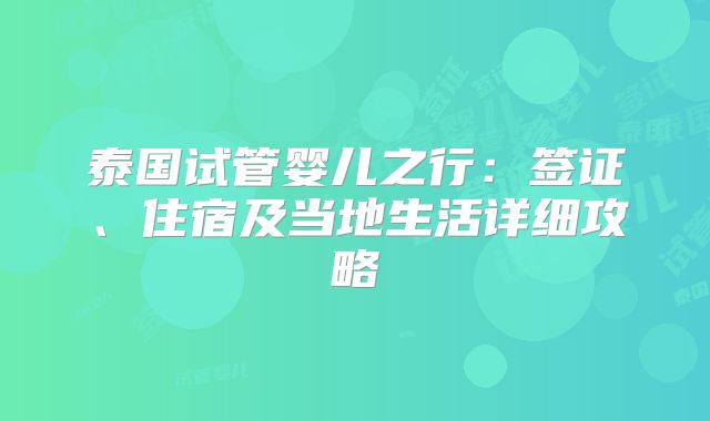 泰国试管婴儿之行：签证、住宿及当地生活详细攻略