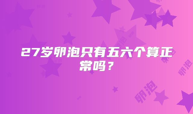 27岁卵泡只有五六个算正常吗？