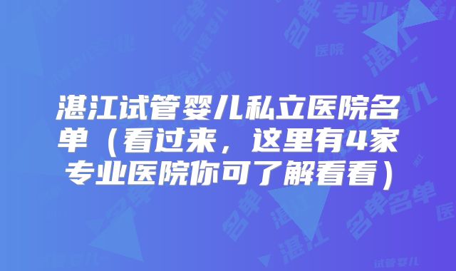 湛江试管婴儿私立医院名单（看过来，这里有4家专业医院你可了解看看）