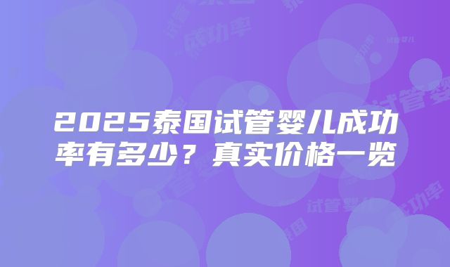 2025泰国试管婴儿成功率有多少？真实价格一览