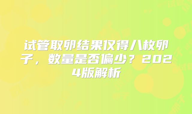 试管取卵结果仅得八枚卵子，数量是否偏少？2024版解析
