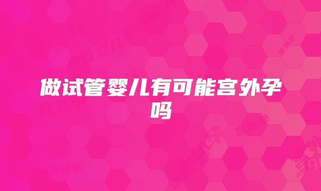 做试管婴儿有可能宫外孕吗