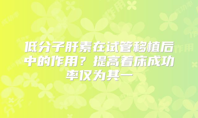 低分子肝素在试管移植后中的作用？提高着床成功率仅为其一