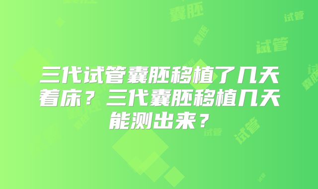 三代试管囊胚移植了几天着床？三代囊胚移植几天能测出来？