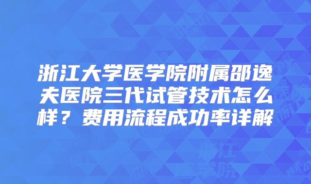 浙江大学医学院附属邵逸夫医院三代试管技术怎么样?费用流程成功率详解