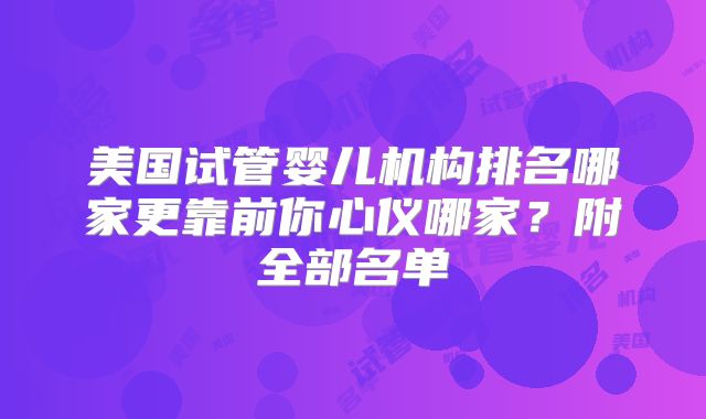 美国试管婴儿机构排名哪家更靠前你心仪哪家？附全部名单
