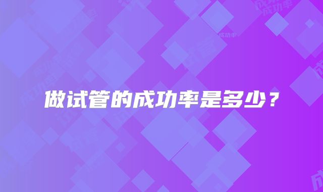 做试管的成功率是多少?