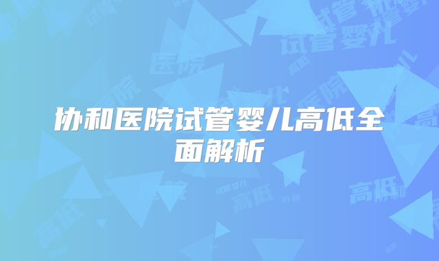 协和医院试管婴儿高低全面解析