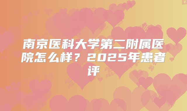 南京医科大学第二附属医院怎么样？2025年患者评