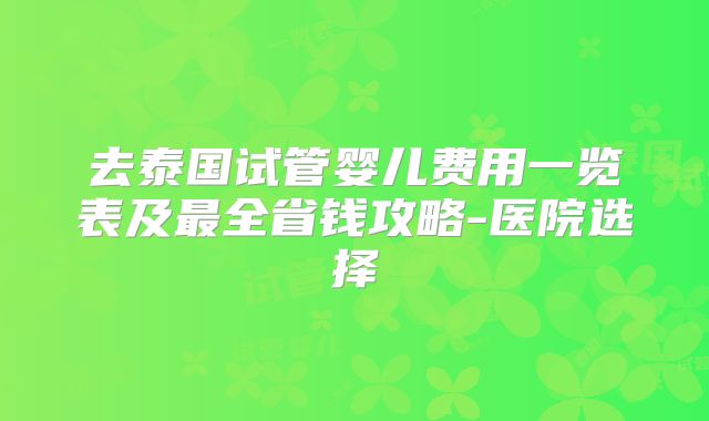 去泰国试管婴儿费用一览表及最全省钱攻略-医院选择