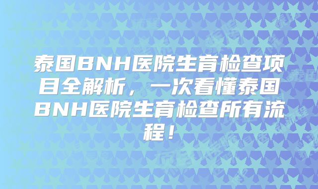 泰国BNH医院生育检查项目全解析，一次看懂泰国BNH医院生育检查所有流程！