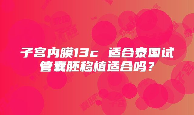 子宫内膜13c 适合泰国试管囊胚移植适合吗？