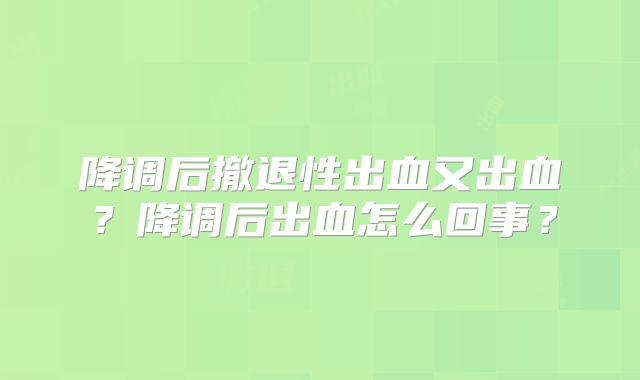 降调后撤退性出血又出血?降调后出血怎么回事?