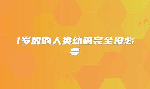 1岁前的人类幼崽完全没必要