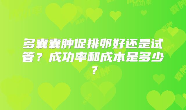 多囊囊肿促排卵好还是试管?成功率和成本是多少?