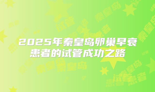 2025年秦皇岛卵巢早衰患者的试管成功之路