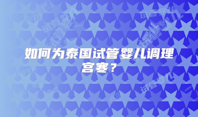 如何为泰国试管婴儿调理宫寒？