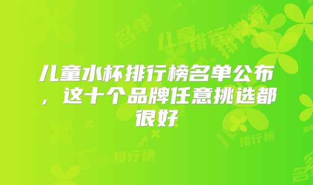 儿童水杯排行榜名单公布，这十个品牌任意挑选都很好