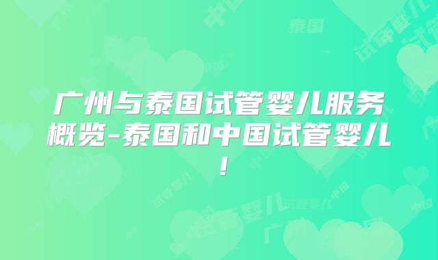 广州与泰国试管婴儿服务概览-泰国和中国试管婴儿！