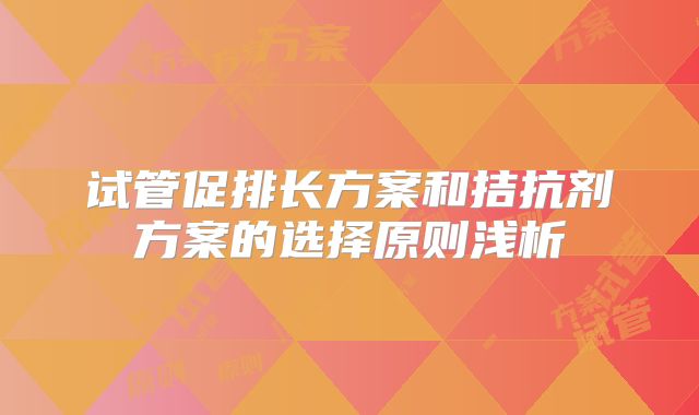 试管促排长方案和拮抗剂方案的选择原则浅析