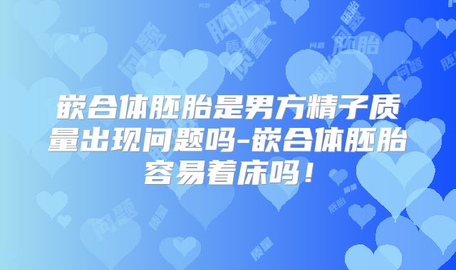 嵌合体胚胎是男方精子质量出现问题吗-嵌合体胚胎容易着床吗！