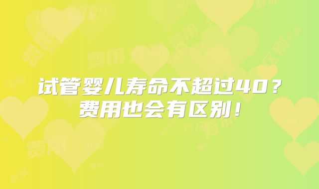 试管婴儿寿命不超过40?费用也会有区别!