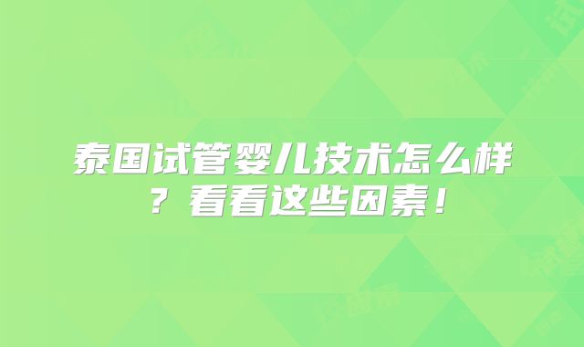泰国试管婴儿技术怎么样?看看这些因素!