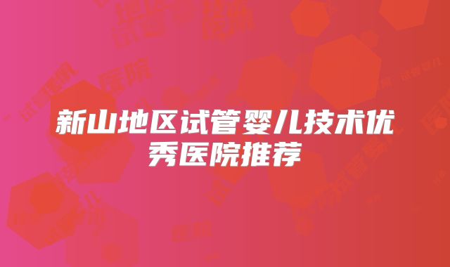 新山地区试管婴儿技术优秀医院推荐
