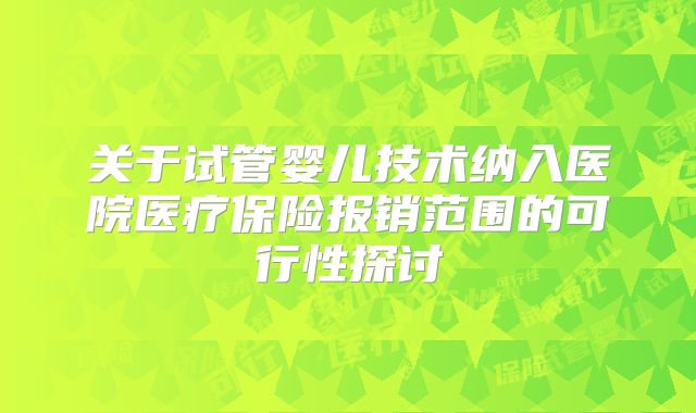关于试管婴儿技术纳入医院医疗保险报销范围的可行性探讨