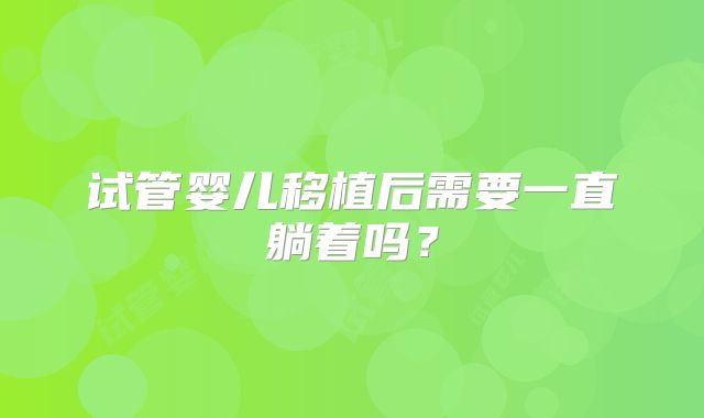 试管婴儿移植后需要一直躺着吗?