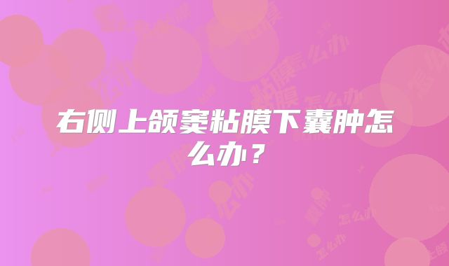 右侧上颌窦粘膜下囊肿怎么办？