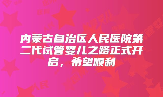 内蒙古自治区人民医院第二代试管婴儿之路正式开启,希望顺利