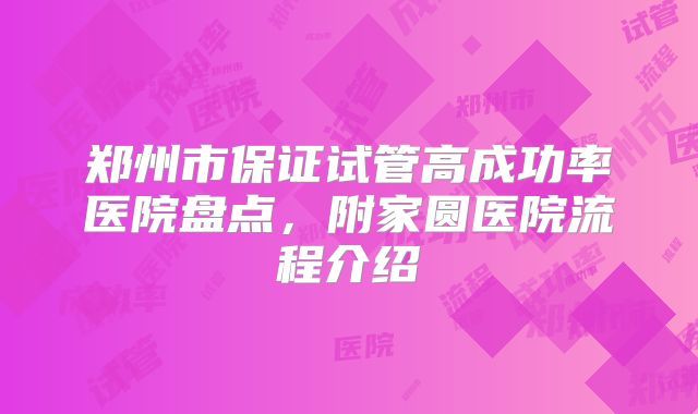 郑州市保证试管高成功率医院盘点，附家圆医院流程介绍