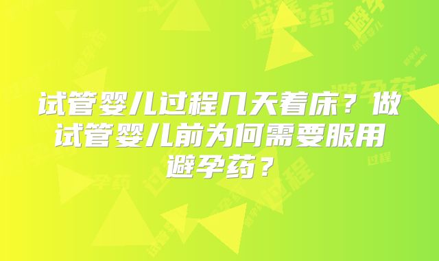 试管婴儿过程几天着床？做试管婴儿前为何需要服用避孕药？