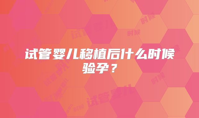 试管婴儿移植后什么时候验孕？