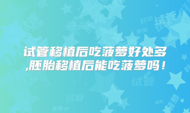 试管移植后吃菠萝好处多,胚胎移植后能吃菠萝吗！