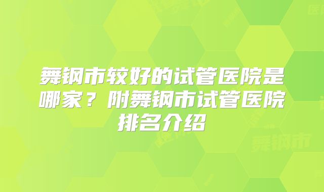 舞钢市较好的试管医院是哪家？附舞钢市试管医院排名介绍