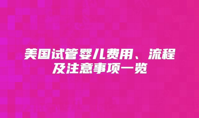 美国试管婴儿费用、流程及注意事项一览