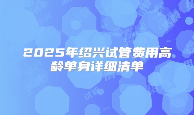 2025年绍兴试管费用高龄单身详细清单