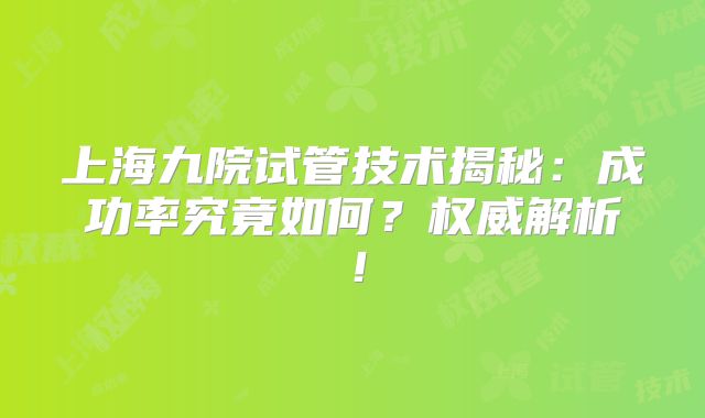 上海九院试管技术揭秘：成功率究竟如何？权威解析！