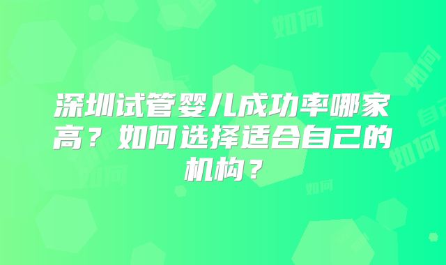 深圳试管婴儿成功率哪家高？如何选择适合自己的机构？