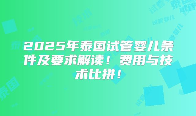 2025年泰国试管婴儿条件及要求解读!费用与技术比拼!